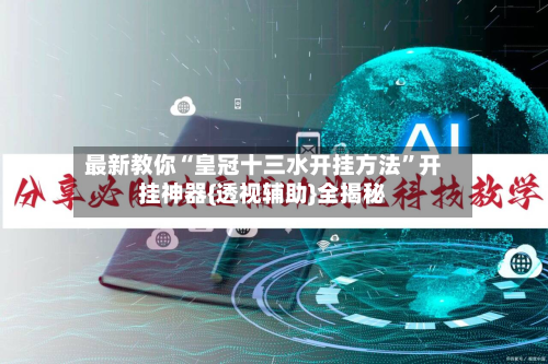 最新教你“皇冠十三水开挂方法”开挂神器{透视辅助}全揭秘-第2张图片