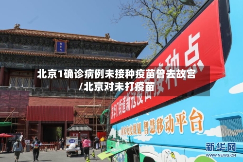 北京1确诊病例未接种疫苗曾去故宫/北京对未打疫苗-第2张图片