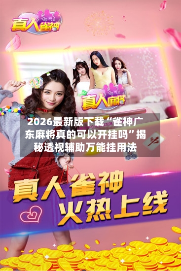 2026最新版下载“雀神广东麻将真的可以开挂吗	”揭秘透视辅助万能挂用法-第3张图片