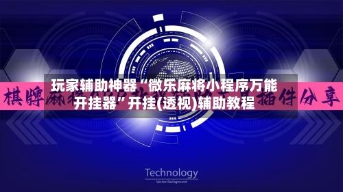 玩家辅助神器“微乐麻将小程序万能开挂器”开挂(透视)辅助教程