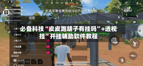 必备科技“皮皮跑胡子有挂吗	”+透视挂”开挂辅助软件教程-第3张图片