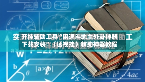 开挂辅助工具“闲逸斗地主外卦神器下载安装”（透视挂）辅助神器教程