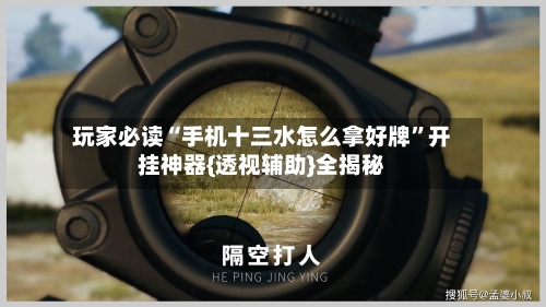 玩家必读“手机十三水怎么拿好牌”开挂神器{透视辅助}全揭秘-第3张图片