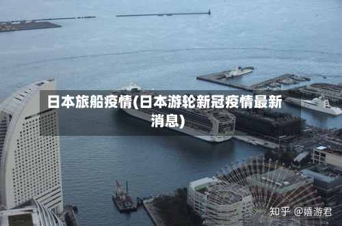 日本旅船疫情(日本游轮新冠疫情最新消息)