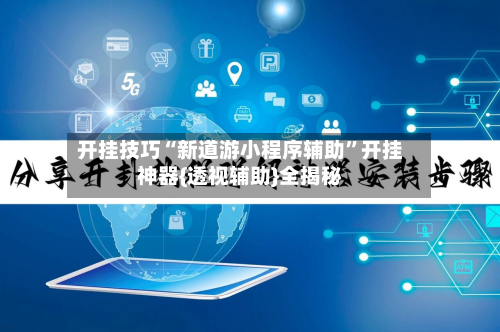 开挂技巧“新道游小程序辅助”开挂神器{透视辅助}全揭秘