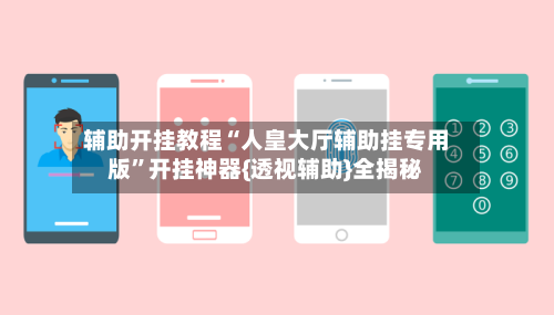 辅助开挂教程“人皇大厅辅助挂专用版”开挂神器{透视辅助}全揭秘-第2张图片