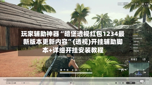 玩家辅助神器“暗堡透视红包1234最新版本更新内容”(透视)开挂辅助脚本+详细开挂安装教程-第3张图片