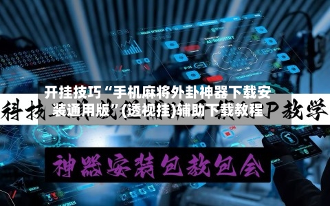 开挂技巧“手机麻将外卦神器下载安装通用版”(透视挂)辅助下载教程