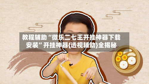 教程辅助“微乐二七王开挂神器下载安装”开挂神器{透视辅助}全揭秘-第2张图片