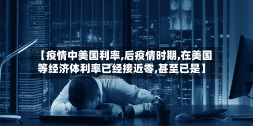 【疫情中美国利率,后疫情时期,在美国等经济体利率已经接近零,甚至已是】-第2张图片