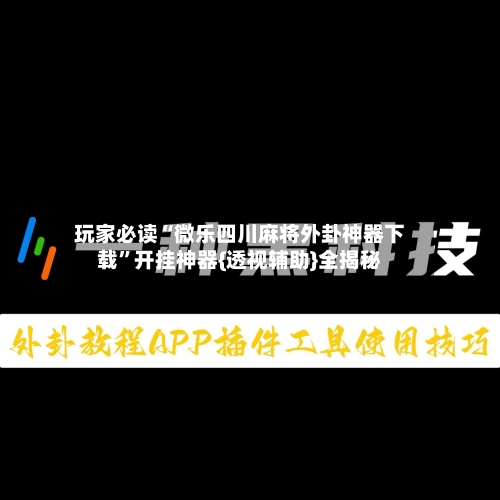 玩家必读“微乐四川麻将外卦神器下载	”开挂神器{透视辅助}全揭秘-第2张图片