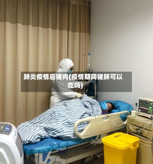 肺炎疫情后猪肉(疫情期间猪肺可以吃吗)-第2张图片