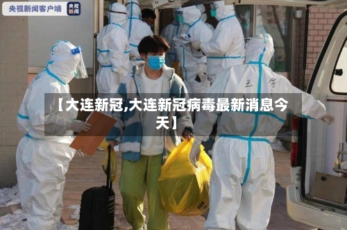 【大连新冠,大连新冠病毒最新消息今天】-第3张图片