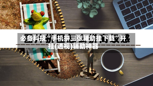 必备科技“手机拼三张辅助挂下载”开挂(透视)辅助神器