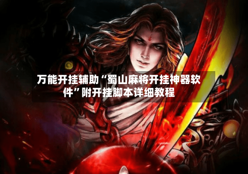 万能开挂辅助“蜀山麻将开挂神器软件”附开挂脚本详细教程