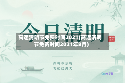 高速清明节免费时间2021(高速清明节免费时间2021年8月)-第2张图片