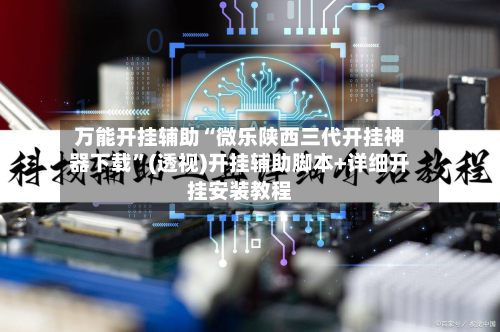 万能开挂辅助“微乐陕西三代开挂神器下载	”(透视)开挂辅助脚本+详细开挂安装教程-第2张图片