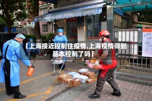 【上海接近控制住疫情,上海疫情得到基本控制了吗】-第2张图片