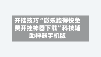 开挂技巧“微乐跑得快免费开挂神器下载	”科技辅助神器手机版-第2张图片