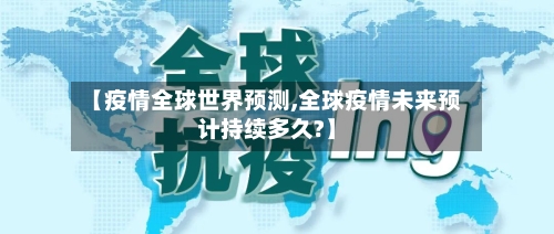 【疫情全球世界预测,全球疫情未来预计持续多久?】