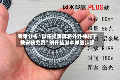专家分析“微乐捉鸡麻将外卦神器下载安装免费”附开挂脚本详细步骤-第3张图片