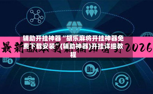 辅助开挂神器“胡乐麻将开挂神器免费下载安装”(辅助神器)开挂详细教程