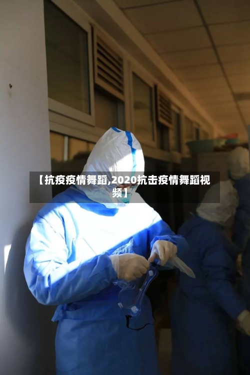 【抗疫疫情舞蹈,2020抗击疫情舞蹈视频】-第3张图片