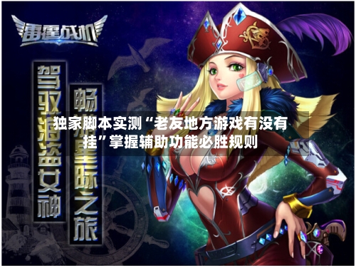 独家脚本实测“老友地方游戏有没有挂”掌握辅助功能必胜规则