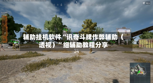 辅助挂机软件“讯奇斗牌作弊辅助（透视）”细辅助教程分享