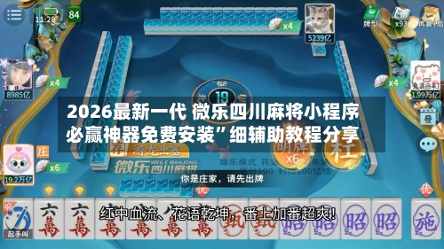 2026最新一代 微乐四川麻将小程序必赢神器免费安装”细辅助教程分享