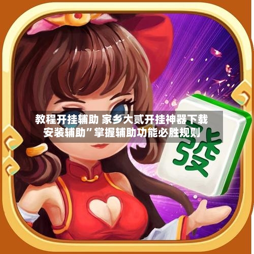 教程开挂辅助 家乡大贰开挂神器下载安装辅助”掌握辅助功能必胜规则-第2张图片