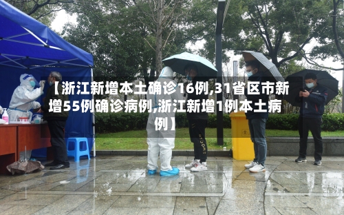 【浙江新增本土确诊16例,31省区市新增55例确诊病例,浙江新增1例本土病例】