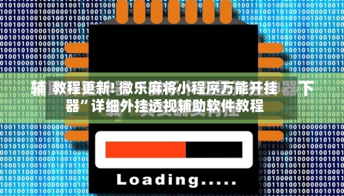 教程更新! 微乐麻将小程序万能开挂器”详细外挂透视辅助软件教程