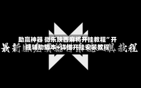 助赢神器 微乐陕西麻将开挂教程”开挂辅助脚本+详细开挂安装教程