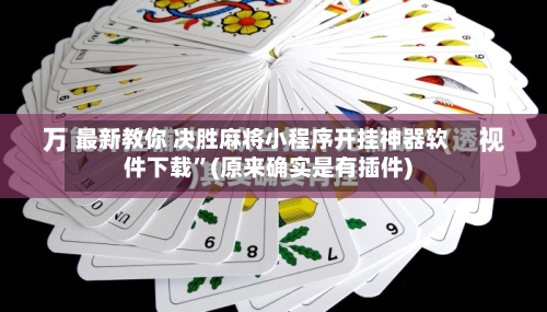 最新教你 决胜麻将小程序开挂神器软件下载	”(原来确实是有插件)-第3张图片