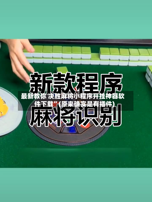 最新教你 决胜麻将小程序开挂神器软件下载”(原来确实是有插件)