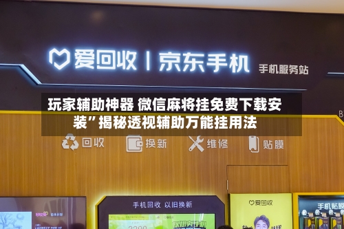 玩家辅助神器 微信麻将挂免费下载安装”揭秘透视辅助万能挂用法-第3张图片