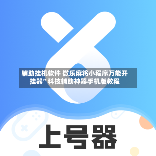 辅助挂机软件 微乐麻将小程序万能开挂器	”科技辅助神器手机版教程-第2张图片