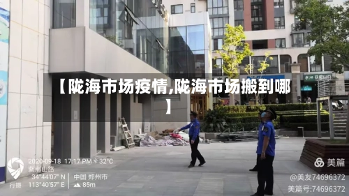 【陇海市场疫情,陇海市场搬到哪】-第2张图片