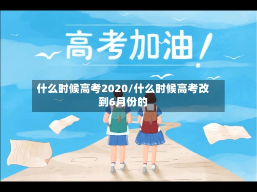什么时候高考2020/什么时候高考改到6月份的-第3张图片