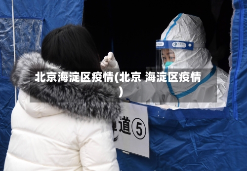 北京海淀区疫情(北京 海淀区疫情)