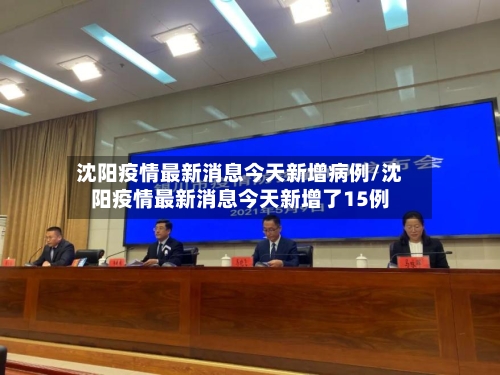 沈阳疫情最新消息今天新增病例/沈阳疫情最新消息今天新增了15例