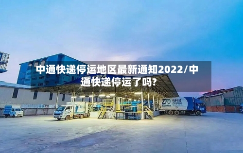 中通快递停运地区最新通知2022/中通快递停运了吗?-第2张图片