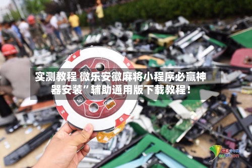 实测教程 微乐安徽麻将小程序必赢神器安装”辅助通用版下载教程！-第3张图片
