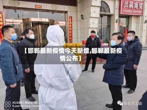 【邯郸最新疫情今天新增,邯郸最新疫情公布】