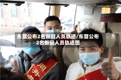 东营公布2名新冠人员轨迹/东营公布2名新冠人员轨迹图-第3张图片