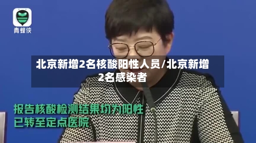 北京新增2名核酸阳性人员/北京新增2名感染者-第2张图片