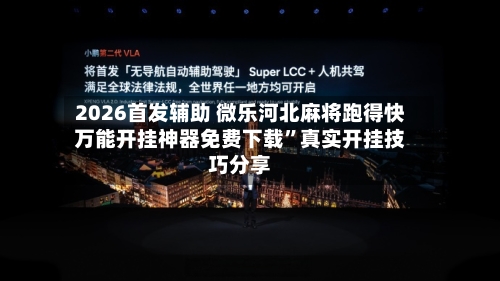 2026首发辅助 微乐河北麻将跑得快万能开挂神器免费下载”真实开挂技巧分享-第3张图片
