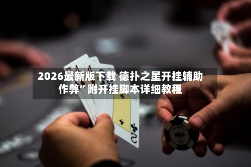 2026最新版下载 德扑之星开挂辅助作弊”附开挂脚本详细教程-第2张图片