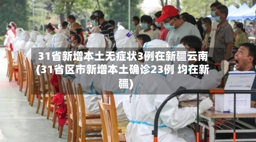 31省新增本土无症状3例在新疆云南(31省区市新增本土确诊23例 均在新疆)-第2张图片